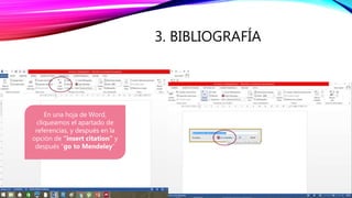 3. BIBLIOGRAFÍA
En una hoja de Word,
cliqueamos el apartado de
referencias, y después en la
opción de “insert citation” y
después “go to Mendeley”
 