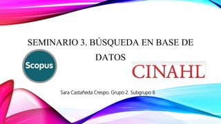 SEMINARIO 3. BÚSQUEDA EN BASE DE
DATOS
Sara Castañeda Crespo. Grupo 2. Subgrupo 6
 