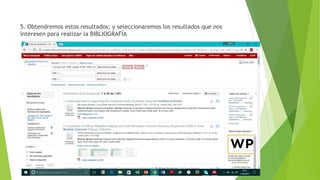 5. Obtendremos estos resultados; y seleccionaremos los resultados que nos
interesen para realizar la BIBLIOGRAFÍA
 