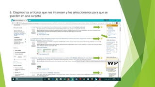 6. Elegimos los artículos que nos interesen y los seleccionamos para que se
guarden en una carpeta
 