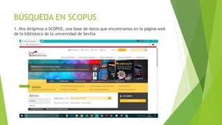 BÚSQUEDA EN SCOPUS
1. Nos dirigimos a SCOPUS, una base de datos que encontramos en la página web
de la biblioteca de la universidad de Sevilla
 