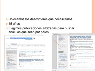  Colocamos los descriptores que necesitemos
 15 años
 Elegimos publicaciones arbitradas para buscar
artículos que sean por pares
 