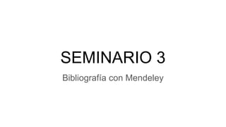 SEMINARIO 3
Bibliografía con Mendeley
 