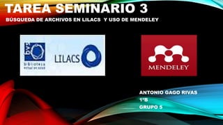 TAREA SEMINARIO 3
BÚSQUEDA DE ARCHIVOS EN LILACS Y USO DE MENDELEY
ANTONIO GAGO RIVAS
1ºB
GRUPO 5
 