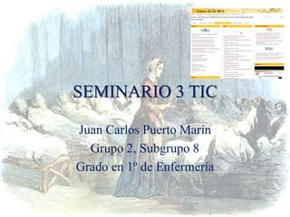 SEMINARIO 3 TIC
Juan Carlos Puerto Marín
Grupo 2, Subgrupo 8
Grado en 1º de Enfermería
 