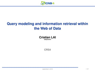 Query modeling and information retrieval within
              the Web of Data

                  Cristian LAI
                      clai@crs4.it




                       CRS4




                    september 6, 2012        1 / 37
 
