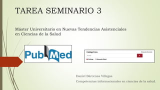 TAREA SEMINARIO 3
Máster Universitario en Nuevas Tendencias Asistenciales
en Ciencias de la Salud
Daniel Bárcenas Villegas
Competencias informacionales en ciencias de la salud.
 