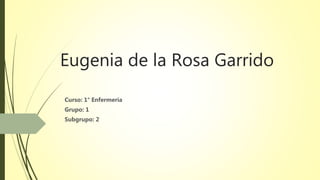 Eugenia de la Rosa Garrido
Curso: 1° Enfermería
Grupo: 1
Subgrupo: 2
 