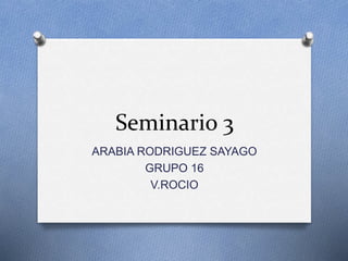 Seminario 3
ARABIA RODRIGUEZ SAYAGO
GRUPO 16
V.ROCIO