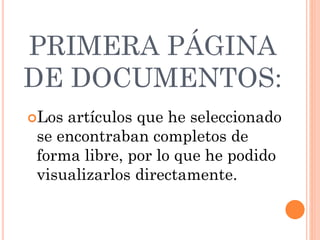 PRIMERA PÁGINA
DE DOCUMENTOS:
Los artículos que he seleccionado
se encontraban completos de
forma libre, por lo que he podido
visualizarlos directamente.
 