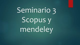 Seminario 3
Scopus y
mendeley
 