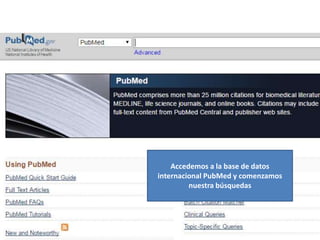 Accedemos a la base de datos
internacional PubMed y comenzamos
nuestra búsquedas
 