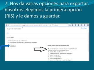 7. Nos da varias opciones para exportar,
nosotros elegimos la primera opción
(RIS) y le damos a guardar.
 
