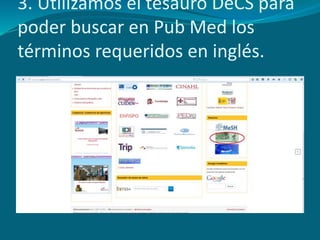 3. Utilizamos el tesauro DeCS para
poder buscar en Pub Med los
términos requeridos en inglés.
 