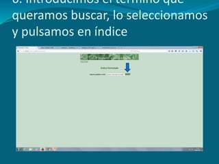 6. Introducimos el término que
queramos buscar, lo seleccionamos
y pulsamos en índice
 