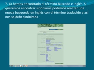 7. Ya hemos encontrado el término buscado e inglés. Si
queremos encontrar sinónimos podemos realizar una
nueva búsqueda en inglés con el término traducido y así
nos saldrán sinónimos
 