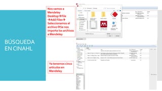 BÚSQUEDA
ENCINAHL
Nos vamos a
Mendeley
DesktopFile
Add Files
Seleccionamos el
archivoSe nos
importa los archivos
a Mendeley
Ya tenemos cinco
artículos en
Mendeley
 