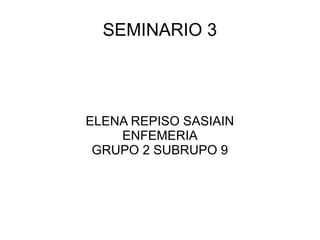 SEMINARIO 3
ELENA REPISO SASIAIN
ENFEMERIA
GRUPO 2 SUBRUPO 9
 
