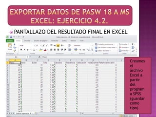  PANTALLAZO   DEL RESULTADO FINAL EN EXCEL




                                              Creamos
                                              el
                                              archivo
                                              Excel a
                                              partir
                                              del
                                              program
                                              a SPSS
                                              (guardar
                                              como
                                              tipo)
 