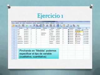 Ejercicio 1




Pinchando en “Medida” podemos
especificar el tipo de variable
(cualitativa, cuantitativa)
 