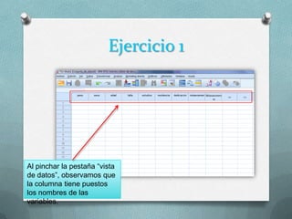 Ejercicio 1




Al pinchar la pestaña “vista
de datos”, observamos que
la columna tiene puestos
los nombres de las
variables.
 