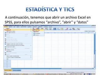 A continuación, tenemos que abrir un archivo Excel en
SPSS, para ellos pulsamos “archivo”, “abrir” y “datos”
 