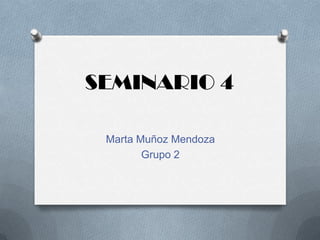 SEMINARIO 4
Marta Muñoz Mendoza
Grupo 2
 