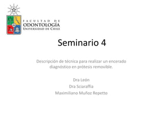 Seminario 4
Descripción de técnica para realizar un encerado
diagnóstico en prótesis removible.
Dra León
Dra Sciaraffia
Maximiliano Muñoz Repetto
 