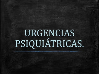 URGENCIAS
PSIQUIÁTRICAS.
 