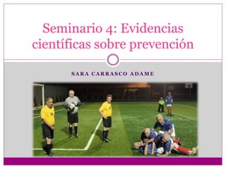 Seminario 4: Evidencias 
científicas sobre prevención 
SARA CARRASCO ADAME 
 