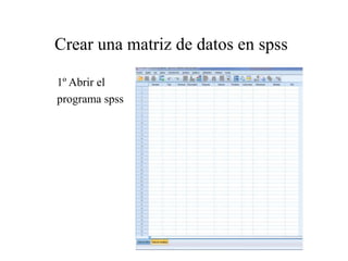 Crear una matriz de datos en spss
1º Abrir el
programa spss
 