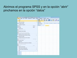 Abrimos el programa SPSS y en la opción “abrir”
pinchamos en la opción “datos”
 