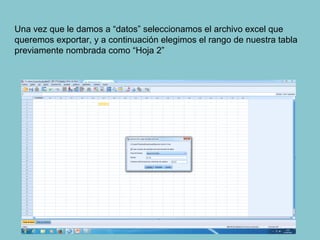 Una vez que le damos a “datos” seleccionamos el archivo excel que
queremos exportar, y a continuación elegimos el rango de nuestra tabla
previamente nombrada como “Hoja 2”
 