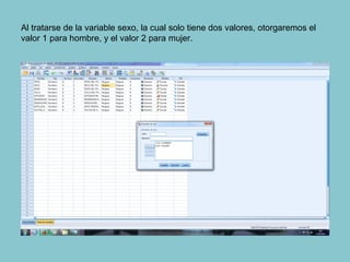 Al tratarse de la variable sexo, la cual solo tiene dos valores, otorgaremos el
valor 1 para hombre, y el valor 2 para mujer.
 