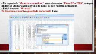 - En la pestaña “Guardar como tipo:”, seleccionamos “Excel 97 a 2003”, aunque
podemos utilizar cualquier tipo de Excel según nuestro ordenador
- Pinchamos en “Guardar”.
Ya tenemos el archivo guardado en formato Excel
 