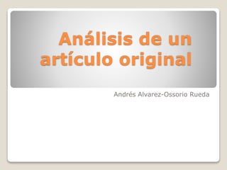 Análisis de un
artículo original
Andrés Alvarez-Ossorio Rueda
 