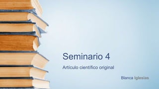 Seminario 4
Artículo científico original
Blanca Iglesias
 