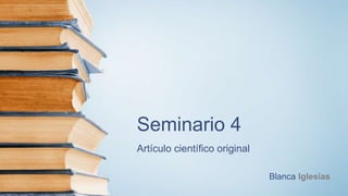 Seminario 4
Artículo científico original
Blanca Iglesias
 