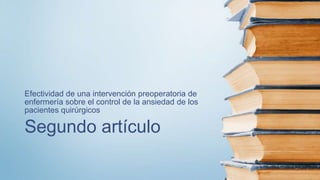 Segundo artículo
Efectividad de una intervención preoperatoria de
enfermería sobre el control de la ansiedad de los
pacientes quirúrgicos
 