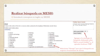 2) Introducir conceptos en inglés en MESH
Agregar a la estrategia de
búsqueda clickeando sobre
“Add to search builder” y el
operador booleano “OR”
Seleccionar “therapy” para que la búsqueda sea
respecto al tratamiento de ulceras
Realizar búsqueda en MESH:
 