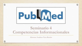Seminario 4
Competencias Informacionales
Alumna: Isadora Vera Benito
 