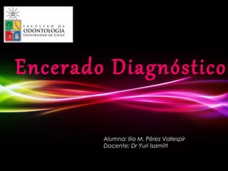 Encerado Diagnóstico

            Alumna: Ilia M. Pérez Vallespir
            Docente: Dr Yuri Isamitt

      Powerpoint Templates
                                              Page 1
 