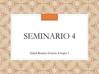 SEMINARIO 4
Salud Benítez García. Grupo 1
 