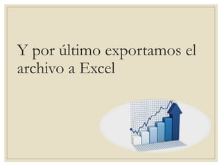 Y por último exportamos el
archivo a Excel
 