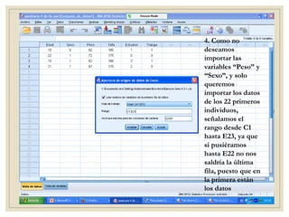 4. Como no
deseamos
importar las
variables “Peso” y
“Sexo”, y solo
queremos
importar los datos
de los 22 primeros
individuos,
señalamos el
rango desde C1
hasta E23, ya que
si pusiéramos
hasta E22 no nos
saldría la última
fila, puesto que en
la primera están
los datos
 