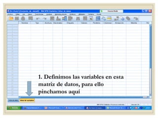 1. Definimos las variables en esta
matriz de datos, para ello
pinchamos aquí
 