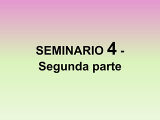 SEMINARIO 4 -
Segunda parte
 