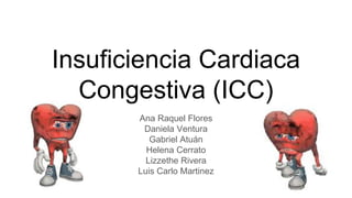 Insuficiencia Cardiaca
Congestiva (ICC)
Ana Raquel Flores
Daniela Ventura
Gabriel Atuán
Helena Cerrato
Lizzethe Rivera
Luis Carlo Martinez
 