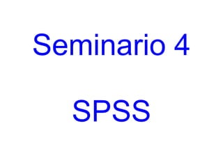 Seminario 4
SPSS
 
