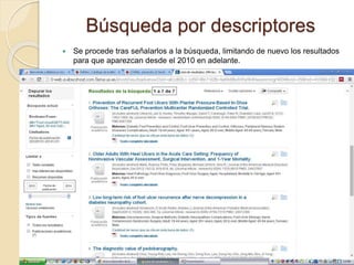 Búsqueda por descriptores
 Se procede tras señalarlos a la búsqueda, limitando de nuevo los resultados
para que aparezcan desde el 2010 en adelante.
 